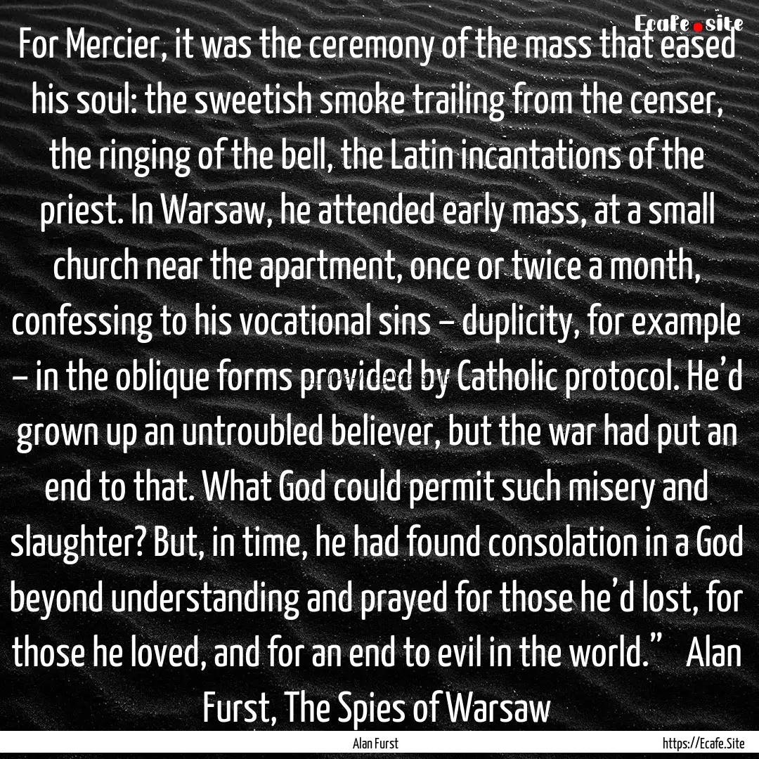 For Mercier, it was the ceremony of the mass.... : Quote by Alan Furst