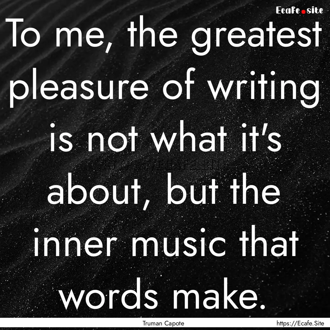 To me, the greatest pleasure of writing is.... : Quote by Truman Capote