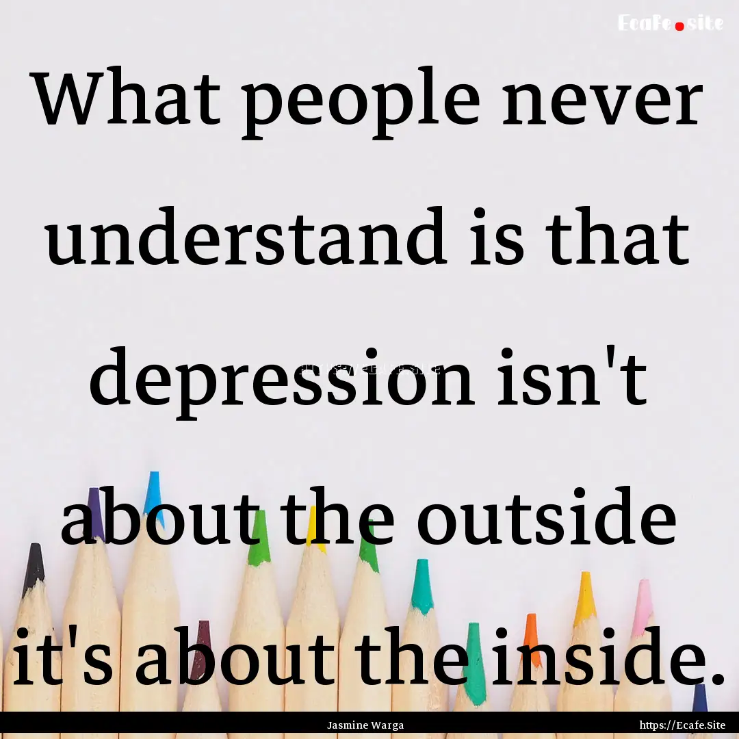 What people never understand is that depression.... : Quote by Jasmine Warga