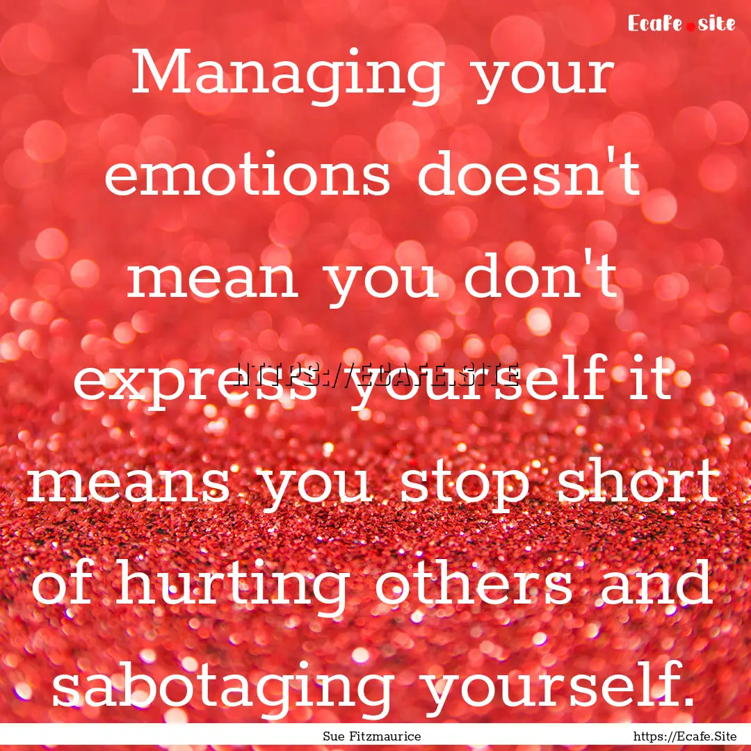 Managing your emotions doesn't mean you don't.... : Quote by Sue Fitzmaurice