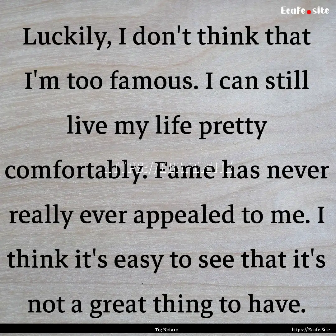 Luckily, I don't think that I'm too famous..... : Quote by Tig Notaro