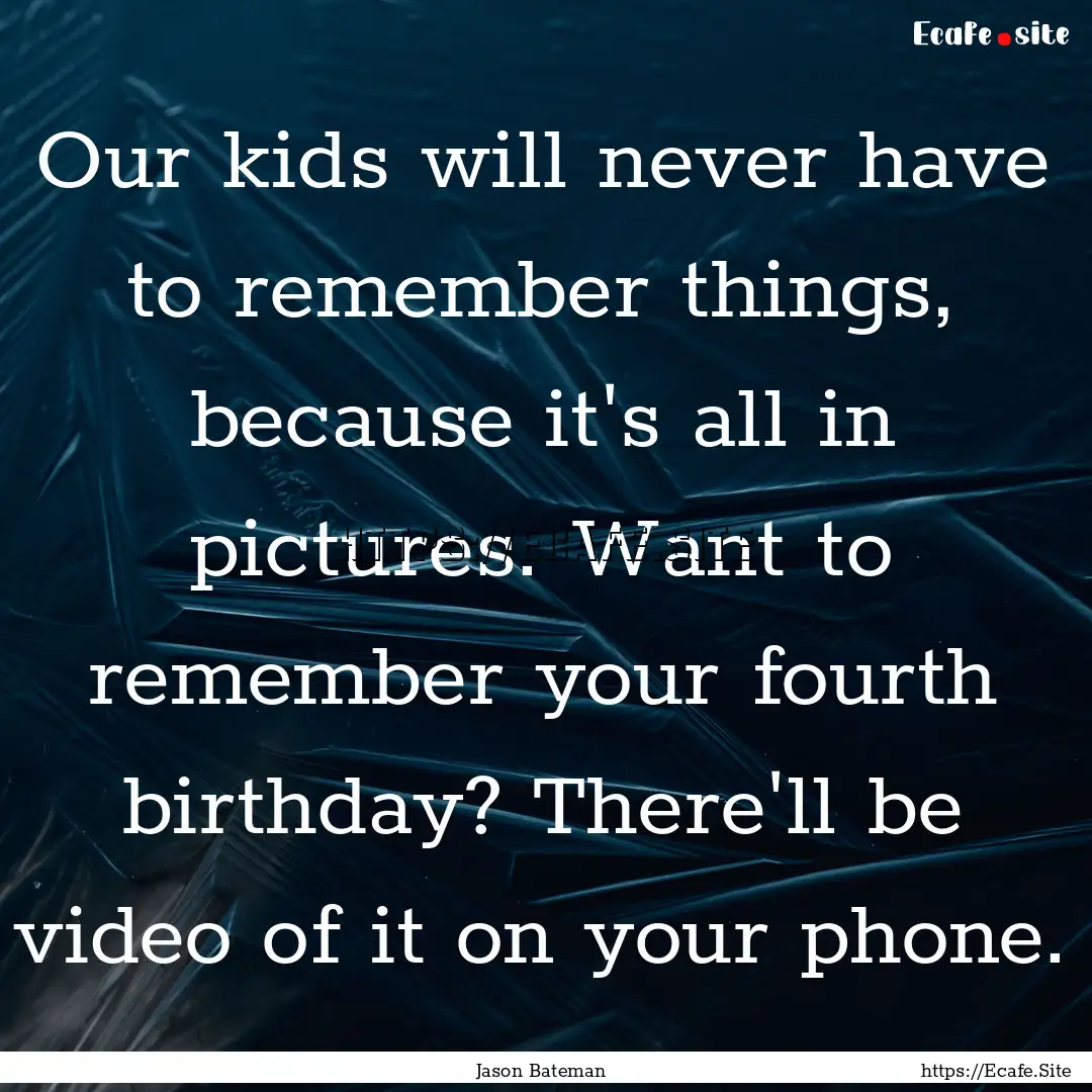 Our kids will never have to remember things,.... : Quote by Jason Bateman