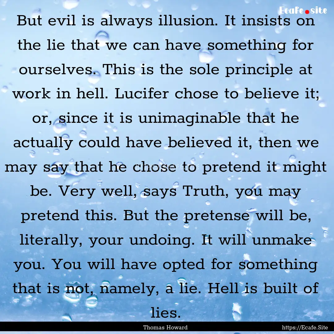 But evil is always illusion. It insists on.... : Quote by Thomas Howard