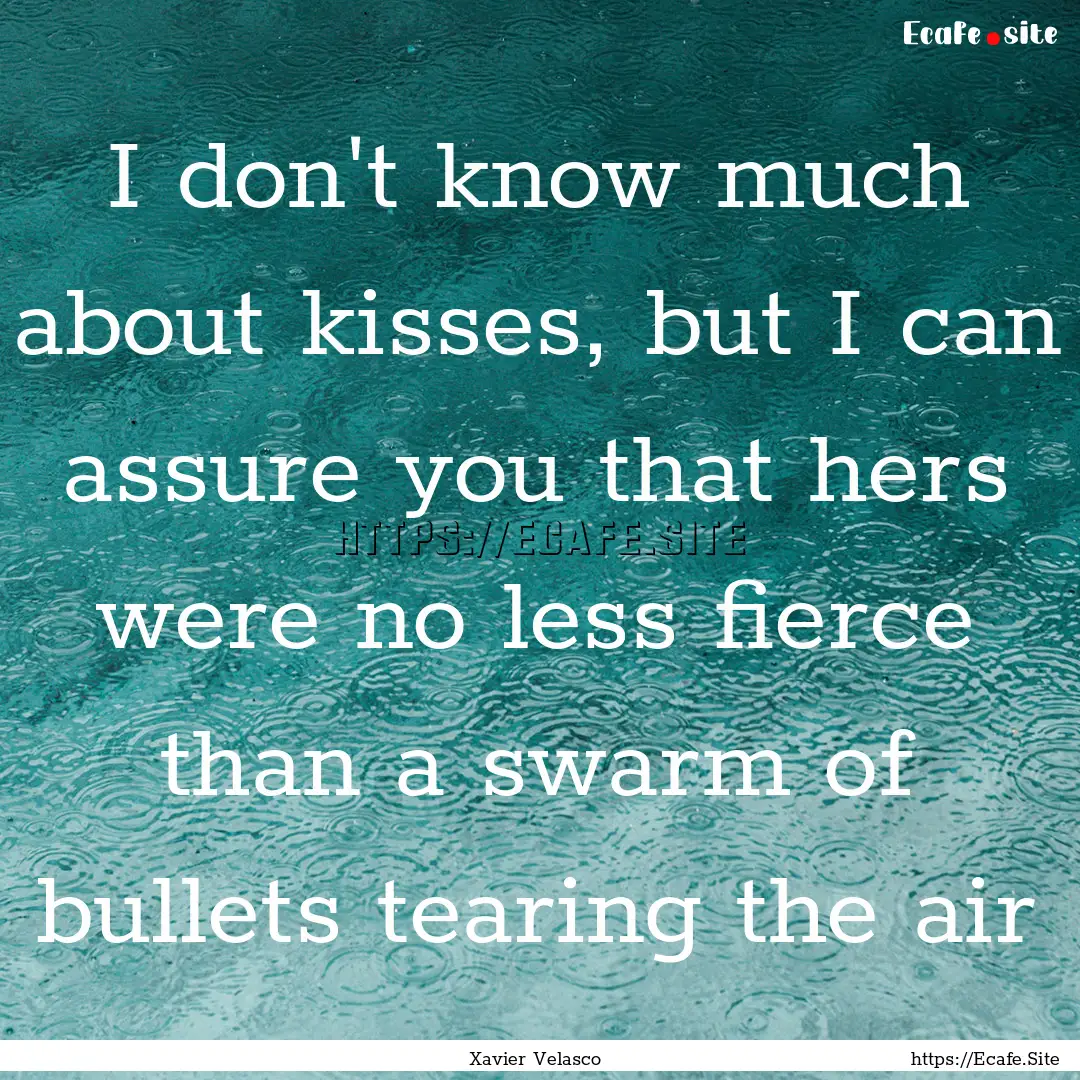 I don't know much about kisses, but I can.... : Quote by Xavier Velasco