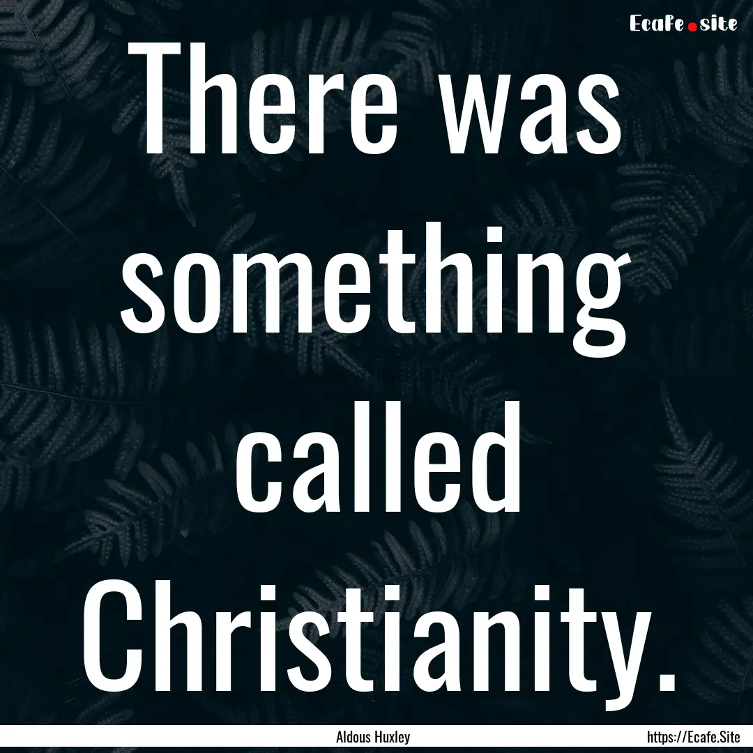 There was something called Christianity. : Quote by Aldous Huxley