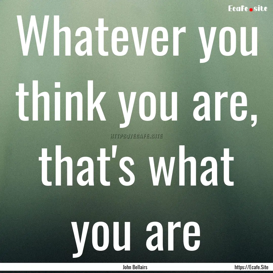 Whatever you think you are, that's what you.... : Quote by John Bellairs