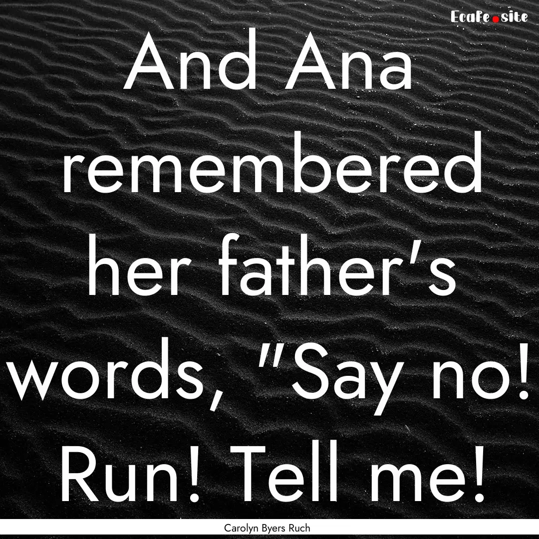 And Ana remembered her father's words, 