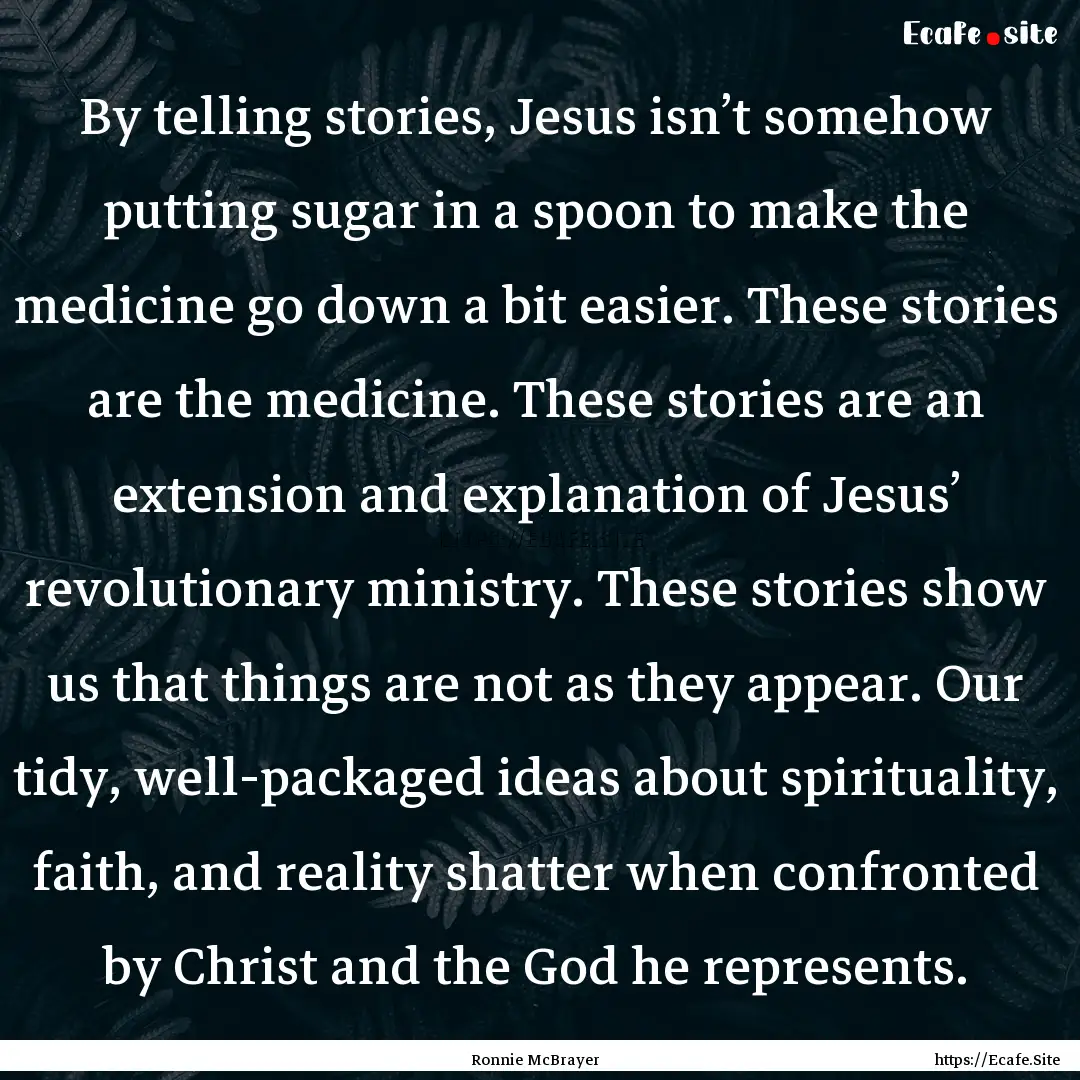 By telling stories, Jesus isn’t somehow.... : Quote by Ronnie McBrayer