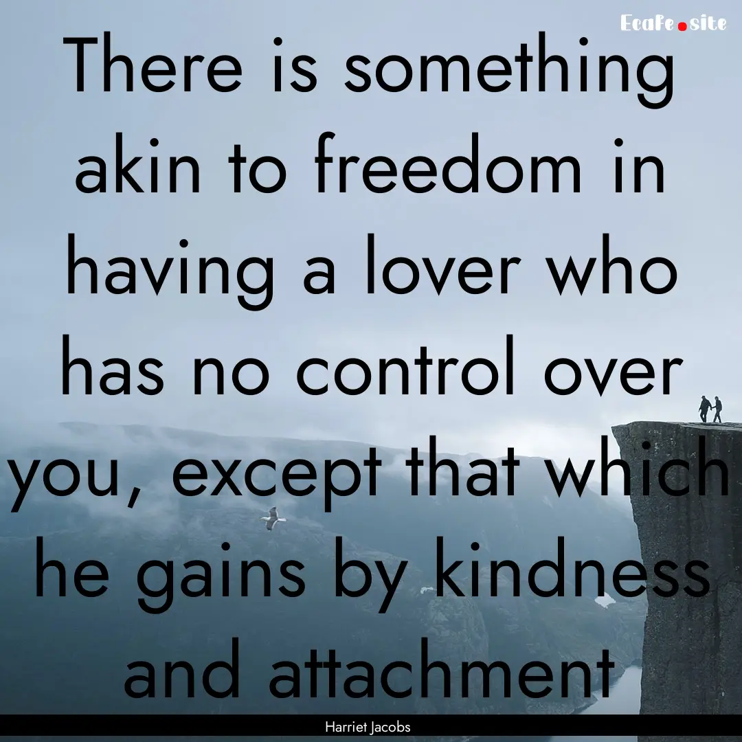 There is something akin to freedom in having.... : Quote by Harriet Jacobs