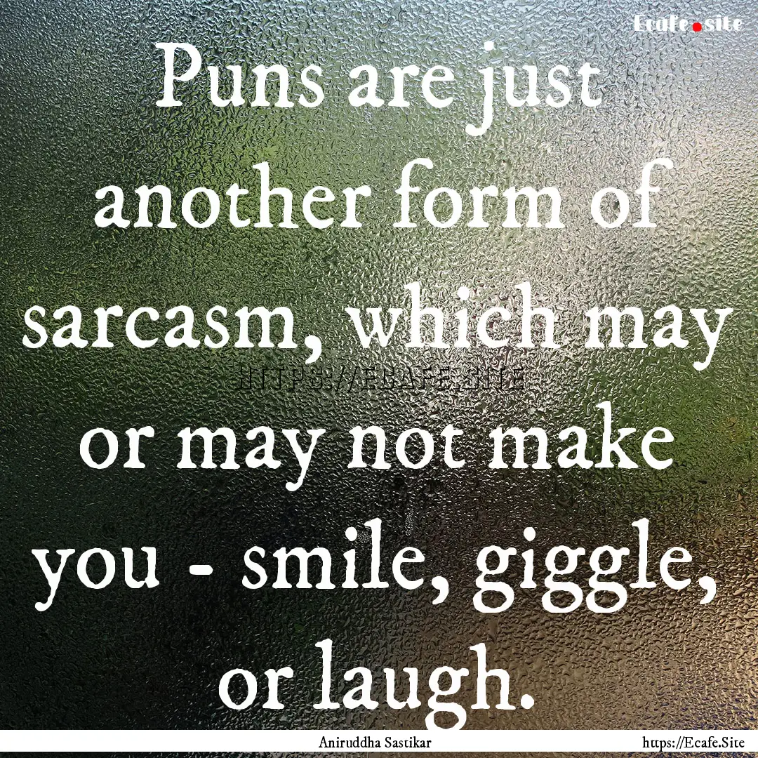 Puns are just another form of sarcasm, which.... : Quote by Aniruddha Sastikar