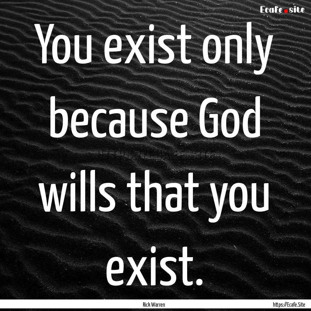 You exist only because God wills that you.... : Quote by Rick Warren