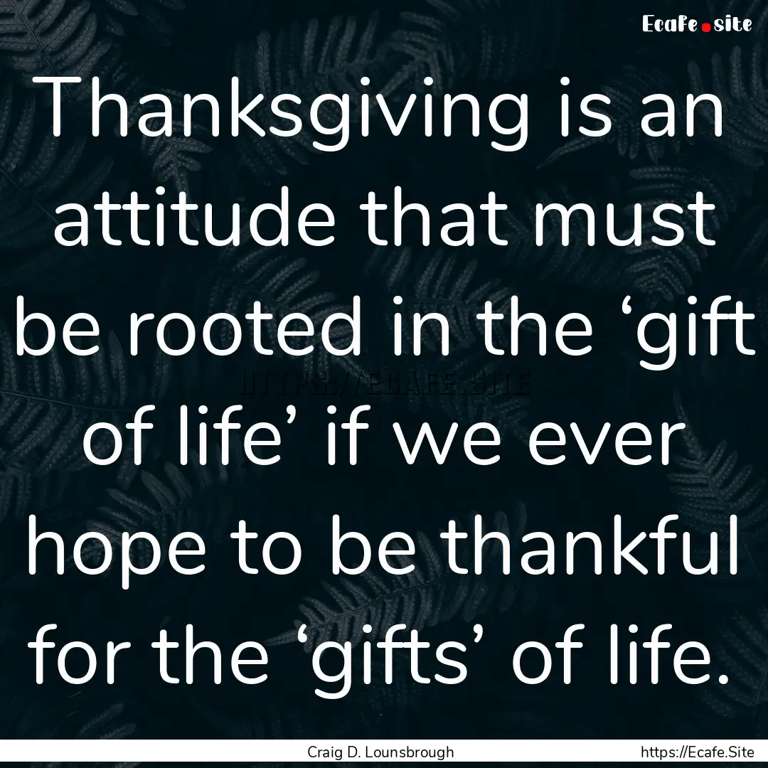 Thanksgiving is an attitude that must be.... : Quote by Craig D. Lounsbrough