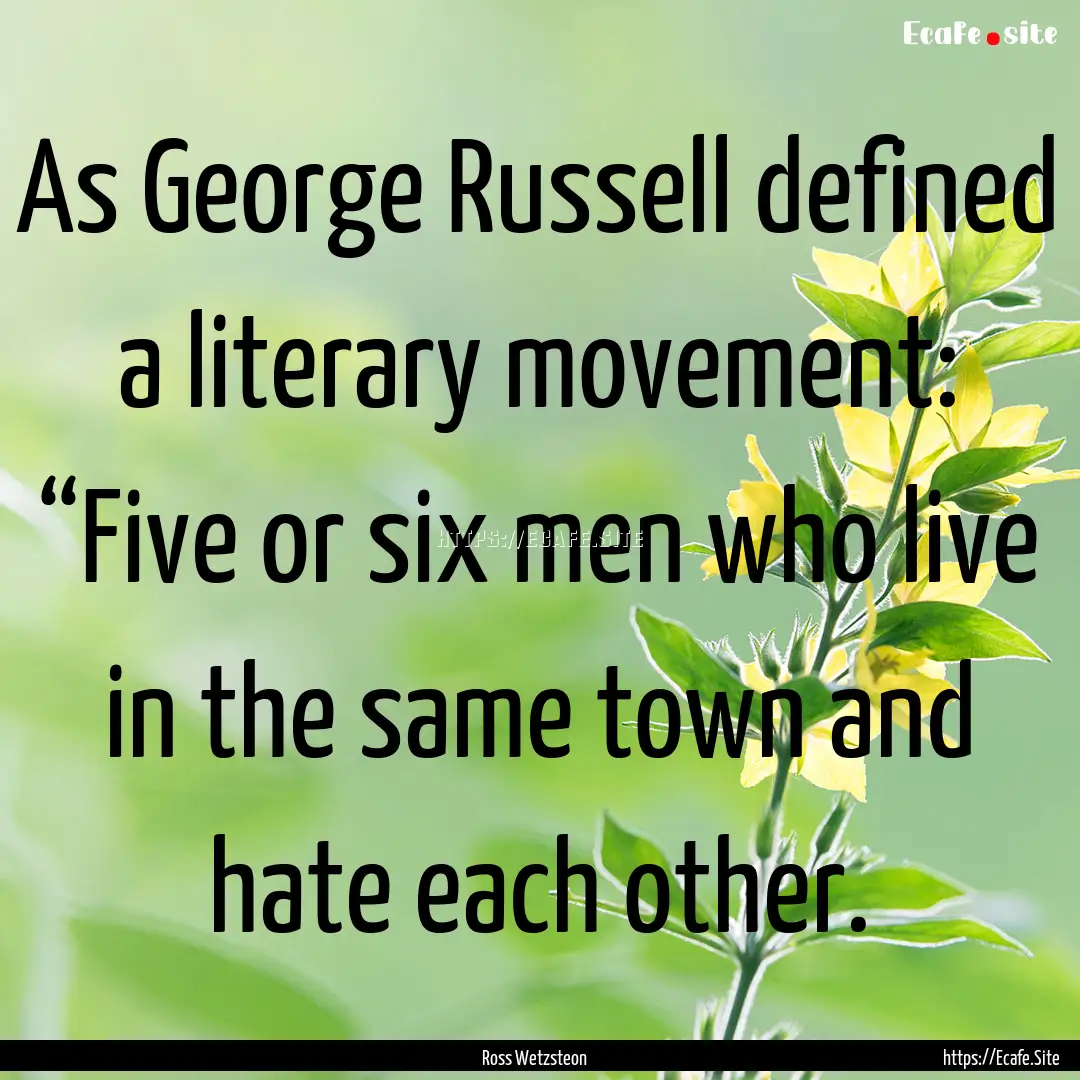 As George Russell defined a literary movement:.... : Quote by Ross Wetzsteon