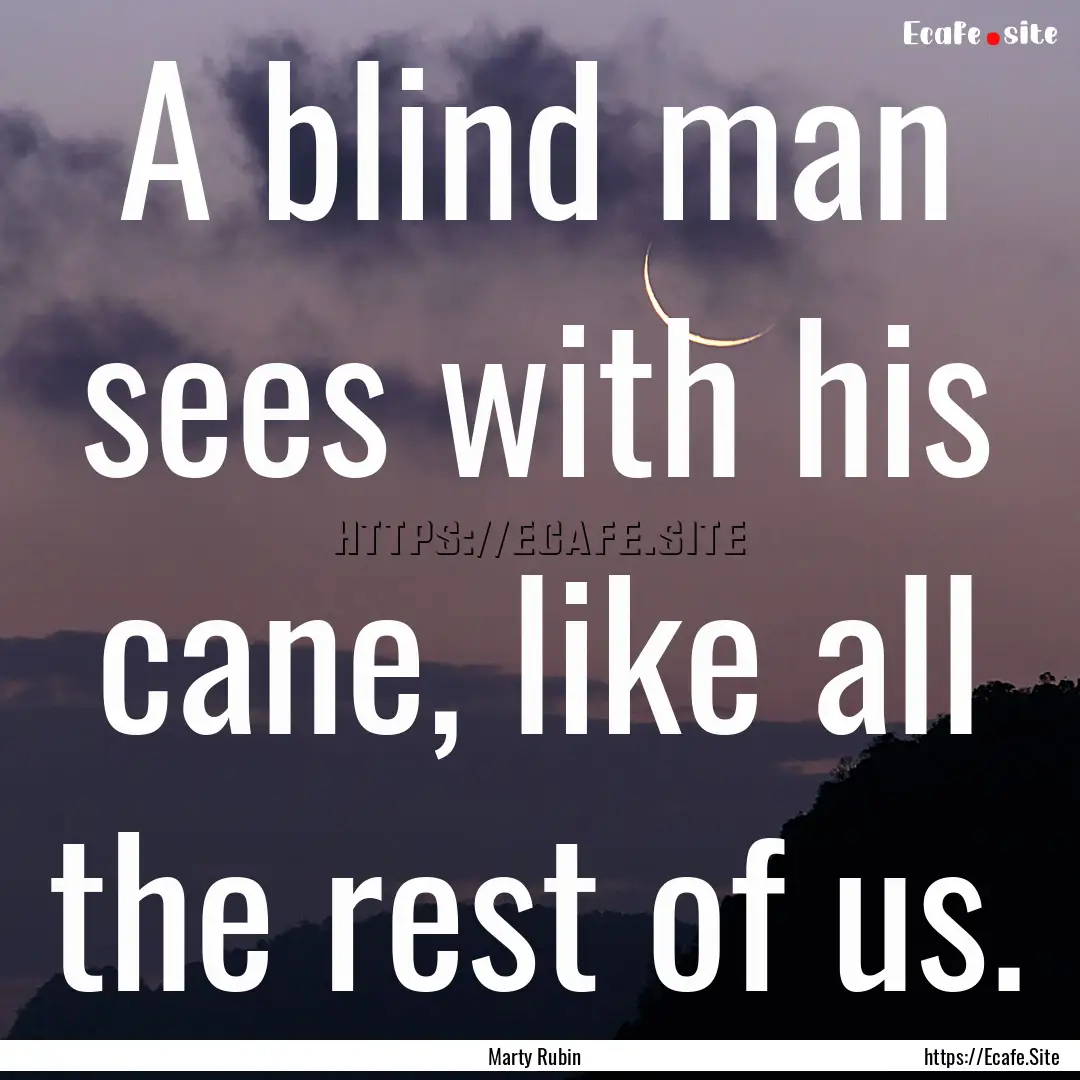 A blind man sees with his cane, like all.... : Quote by Marty Rubin