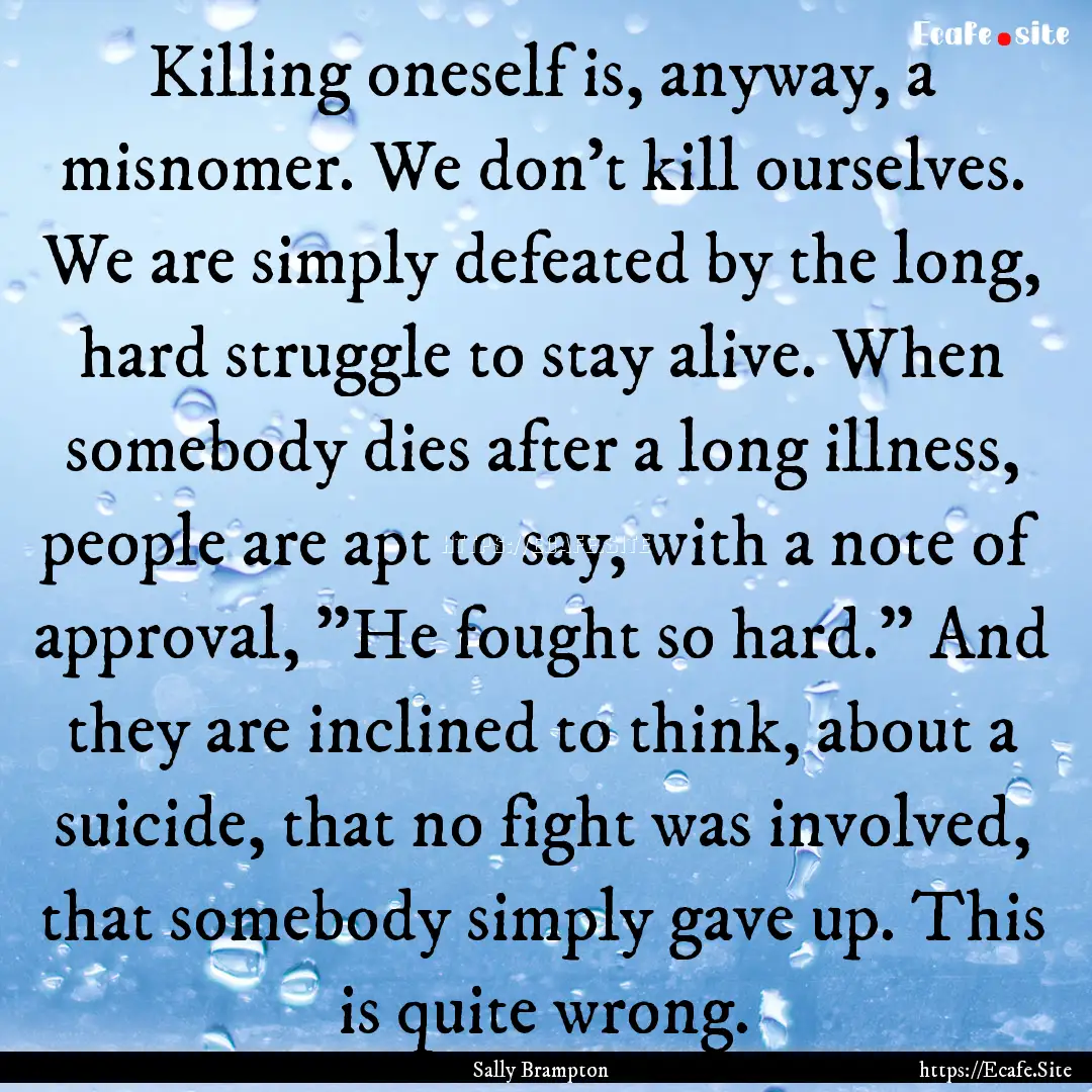 Killing oneself is, anyway, a misnomer. We.... : Quote by Sally Brampton