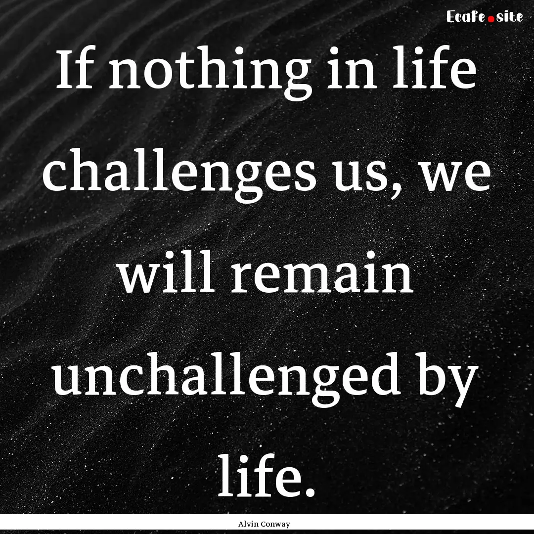 If nothing in life challenges us, we will.... : Quote by Alvin Conway