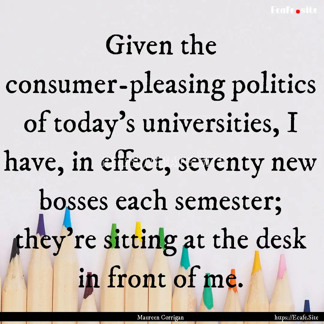 Given the consumer-pleasing politics of today's.... : Quote by Maureen Corrigan