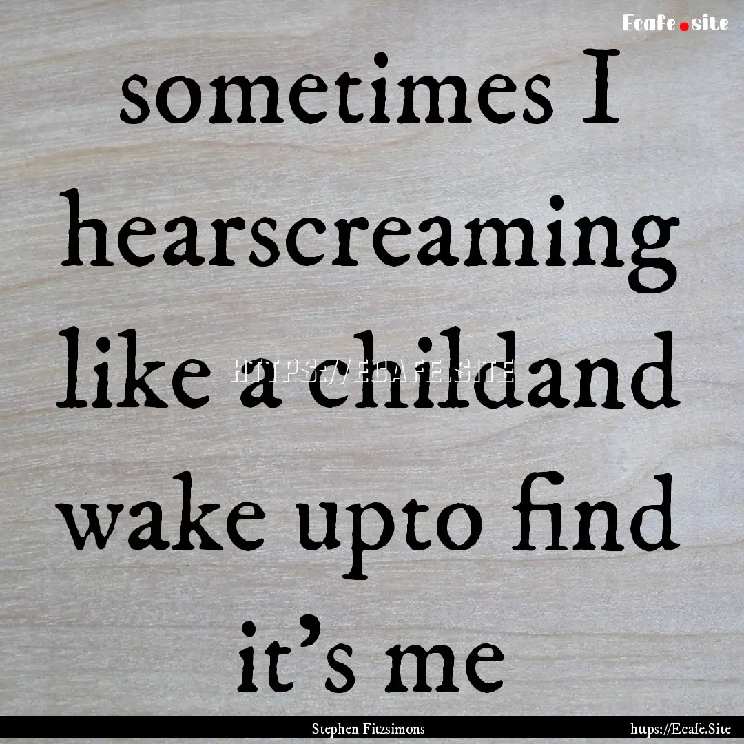 sometimes I hearscreaming like a childand.... : Quote by Stephen Fitzsimons