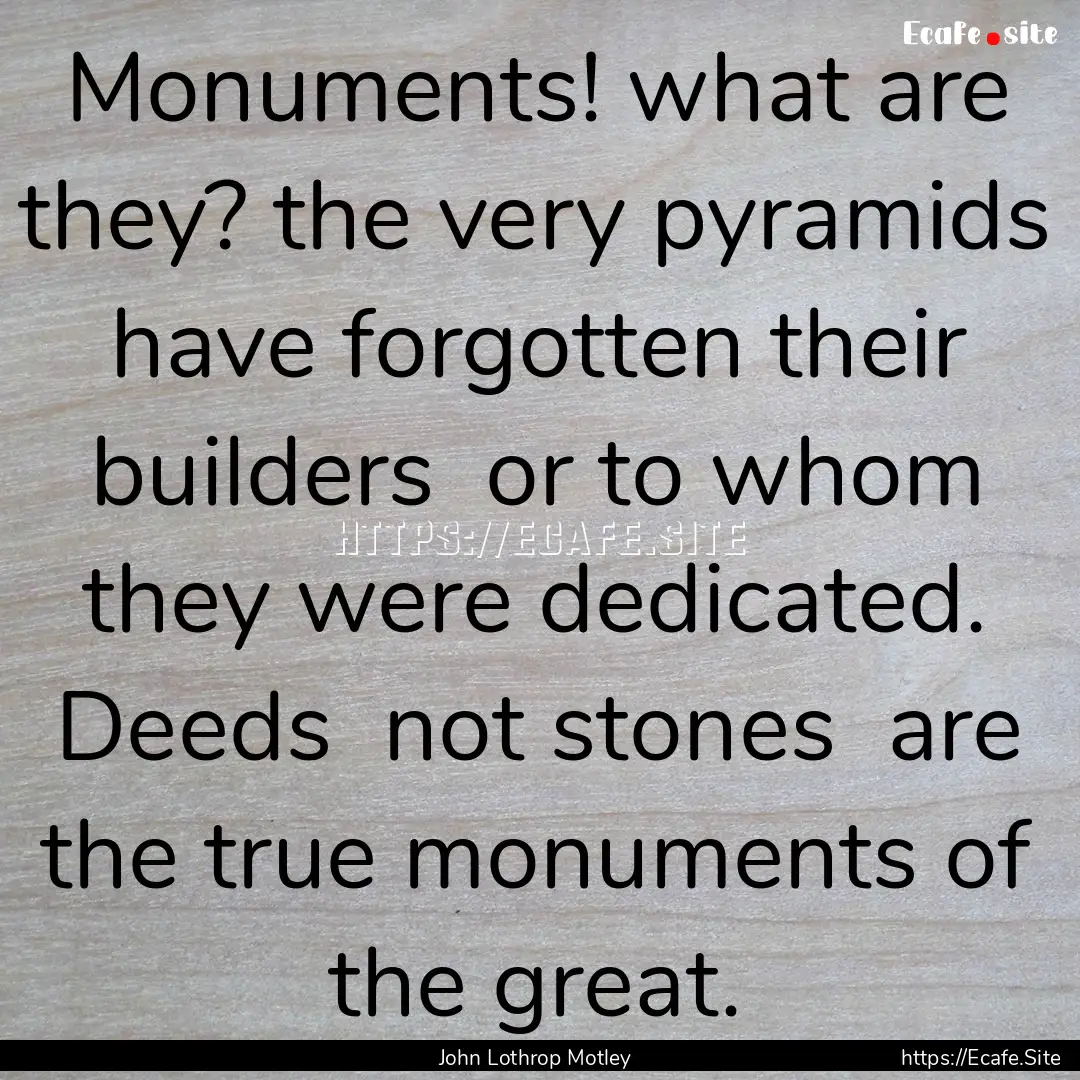 Monuments! what are they? the very pyramids.... : Quote by John Lothrop Motley