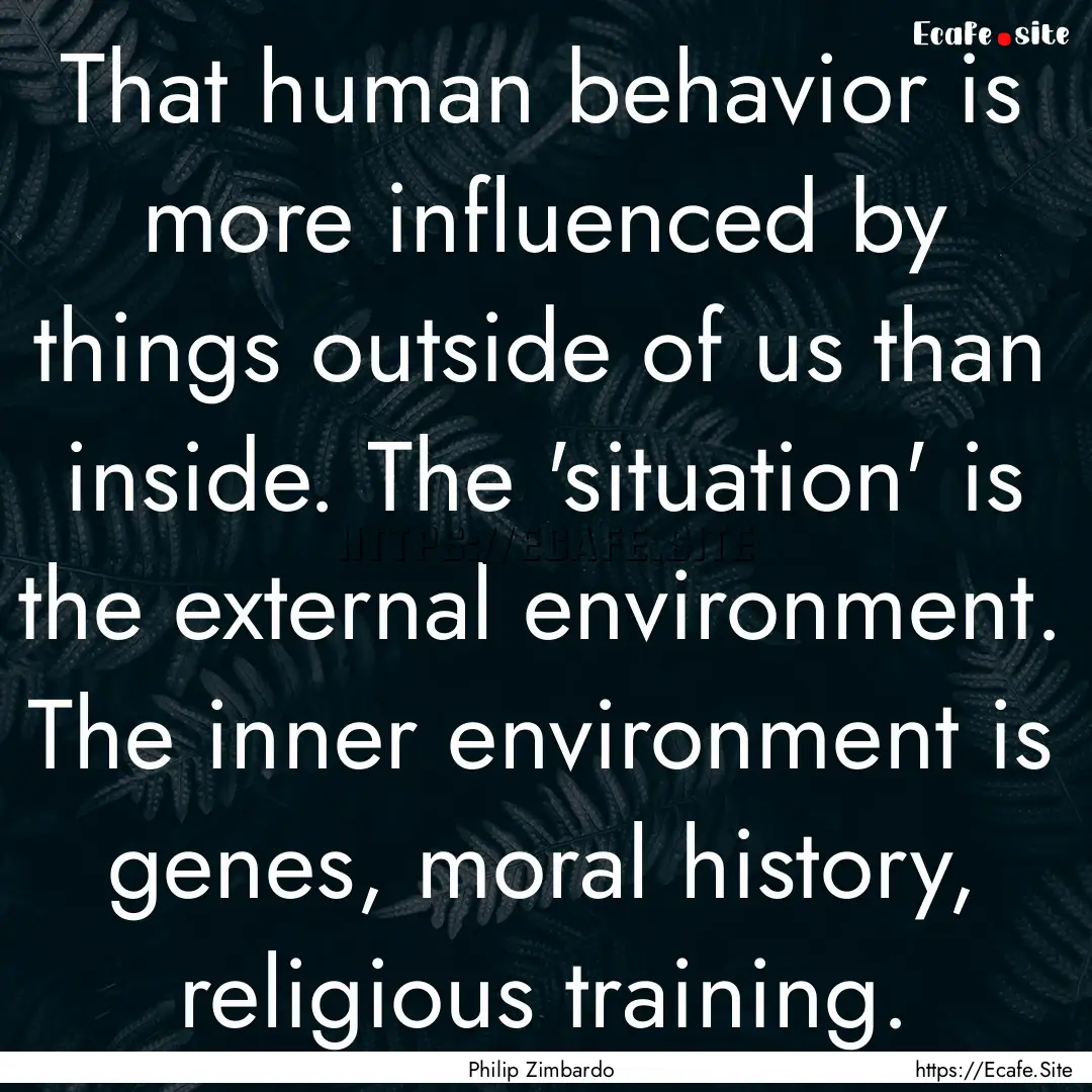 That human behavior is more influenced by.... : Quote by Philip Zimbardo