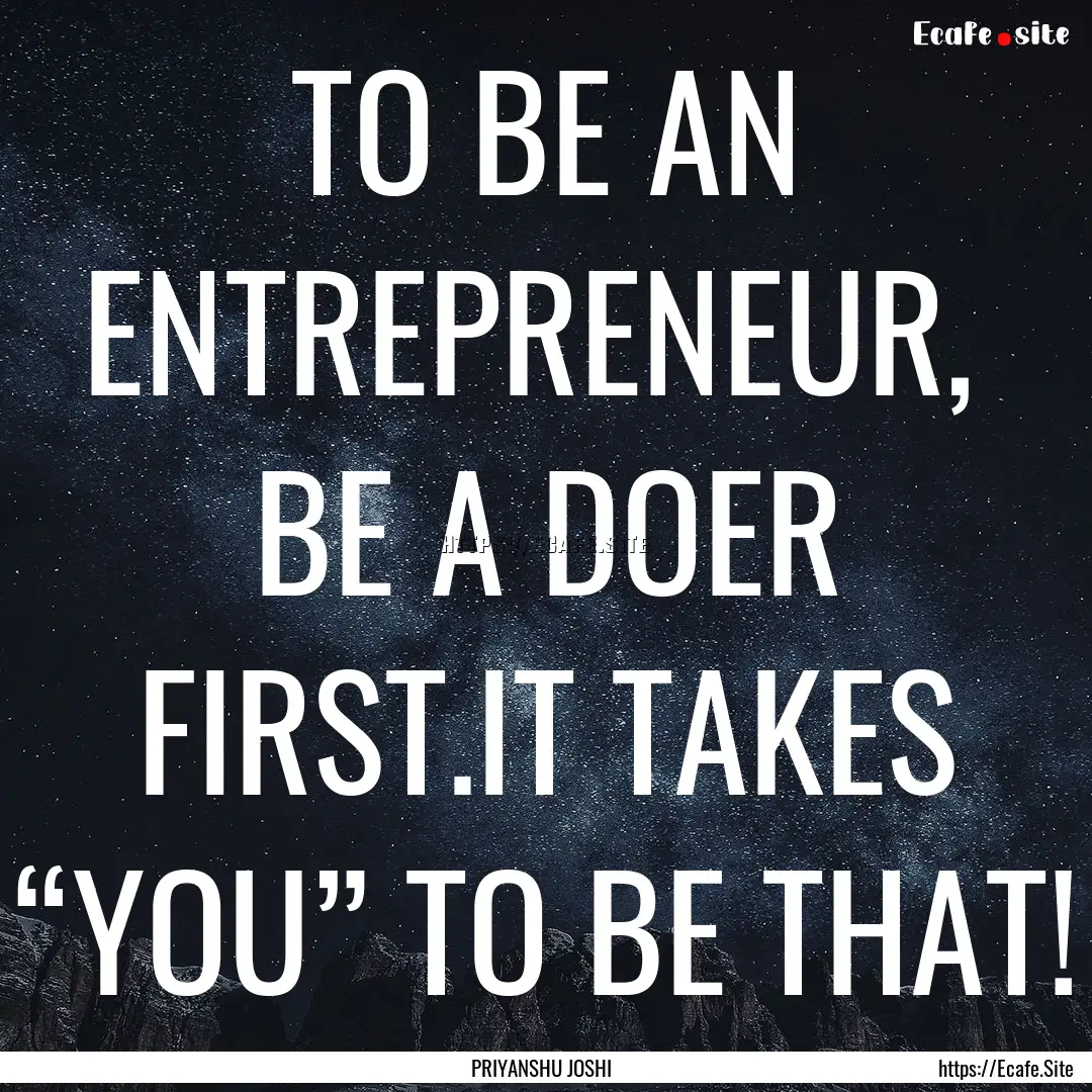 TO BE AN ENTREPRENEUR, BE A DOER FIRST.IT.... : Quote by PRIYANSHU JOSHI