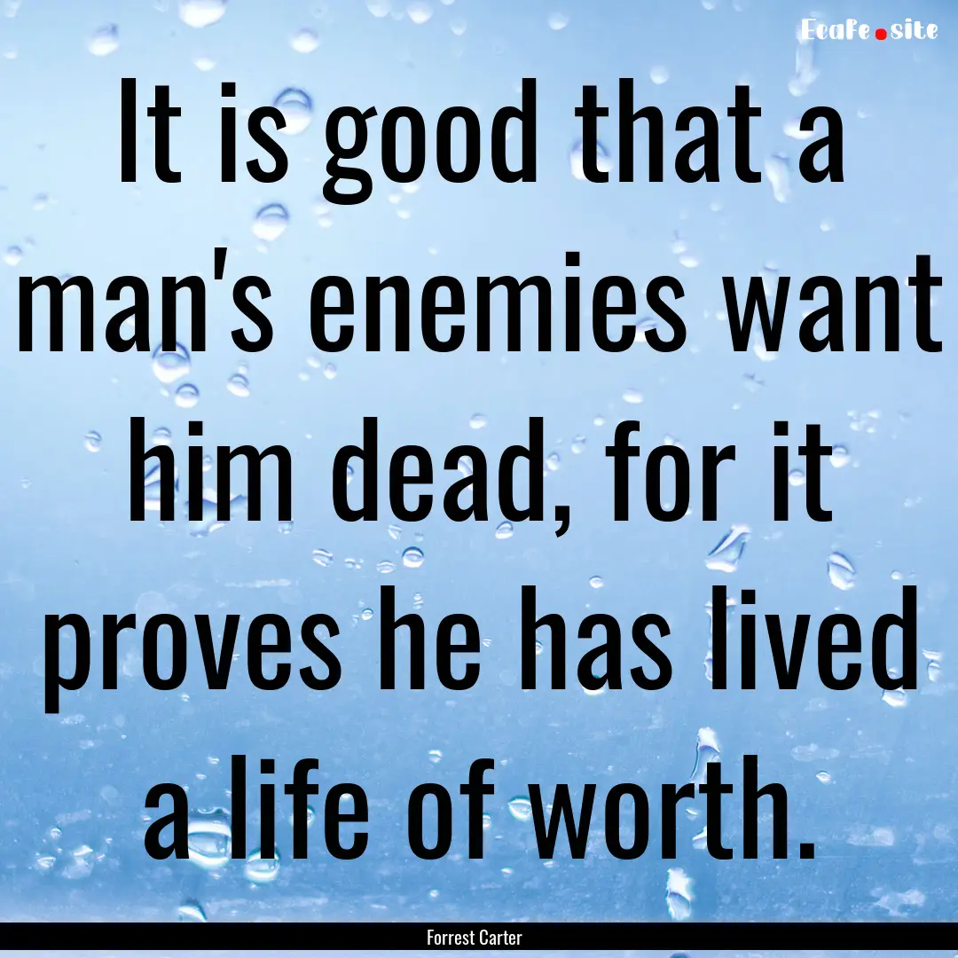 It is good that a man's enemies want him.... : Quote by Forrest Carter