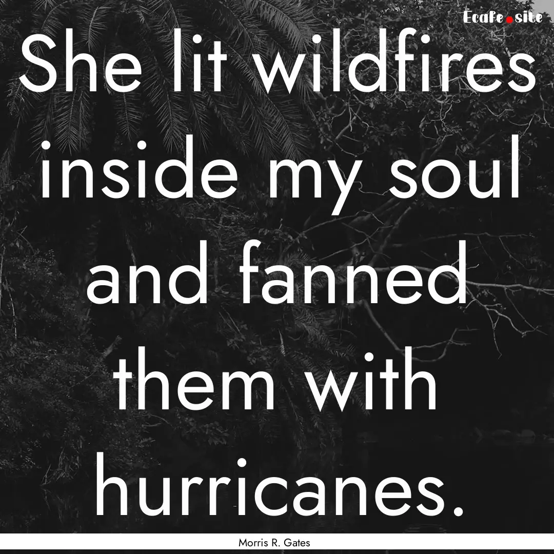 She lit wildfires inside my soul and fanned.... : Quote by Morris R. Gates