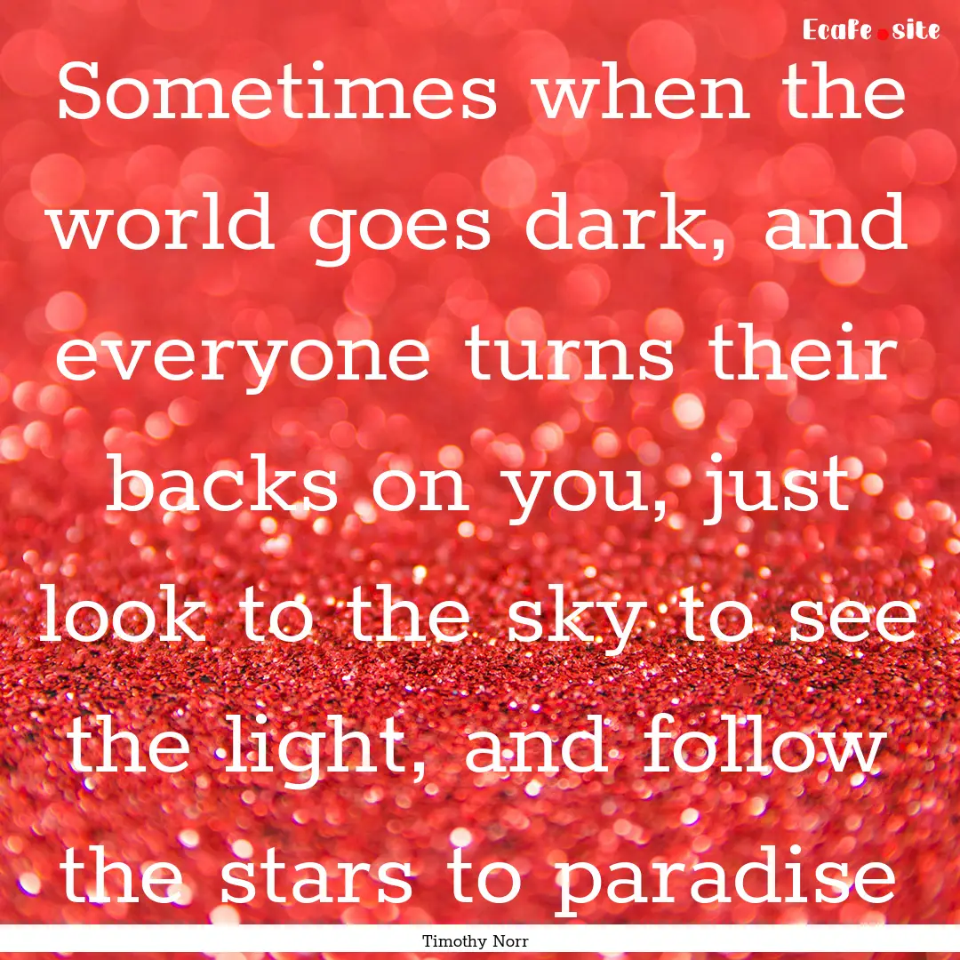 Sometimes when the world goes dark, and everyone.... : Quote by Timothy Norr