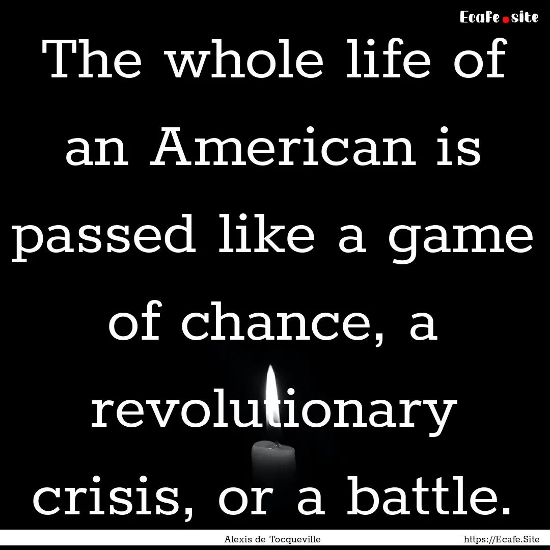 The whole life of an American is passed like.... : Quote by Alexis de Tocqueville