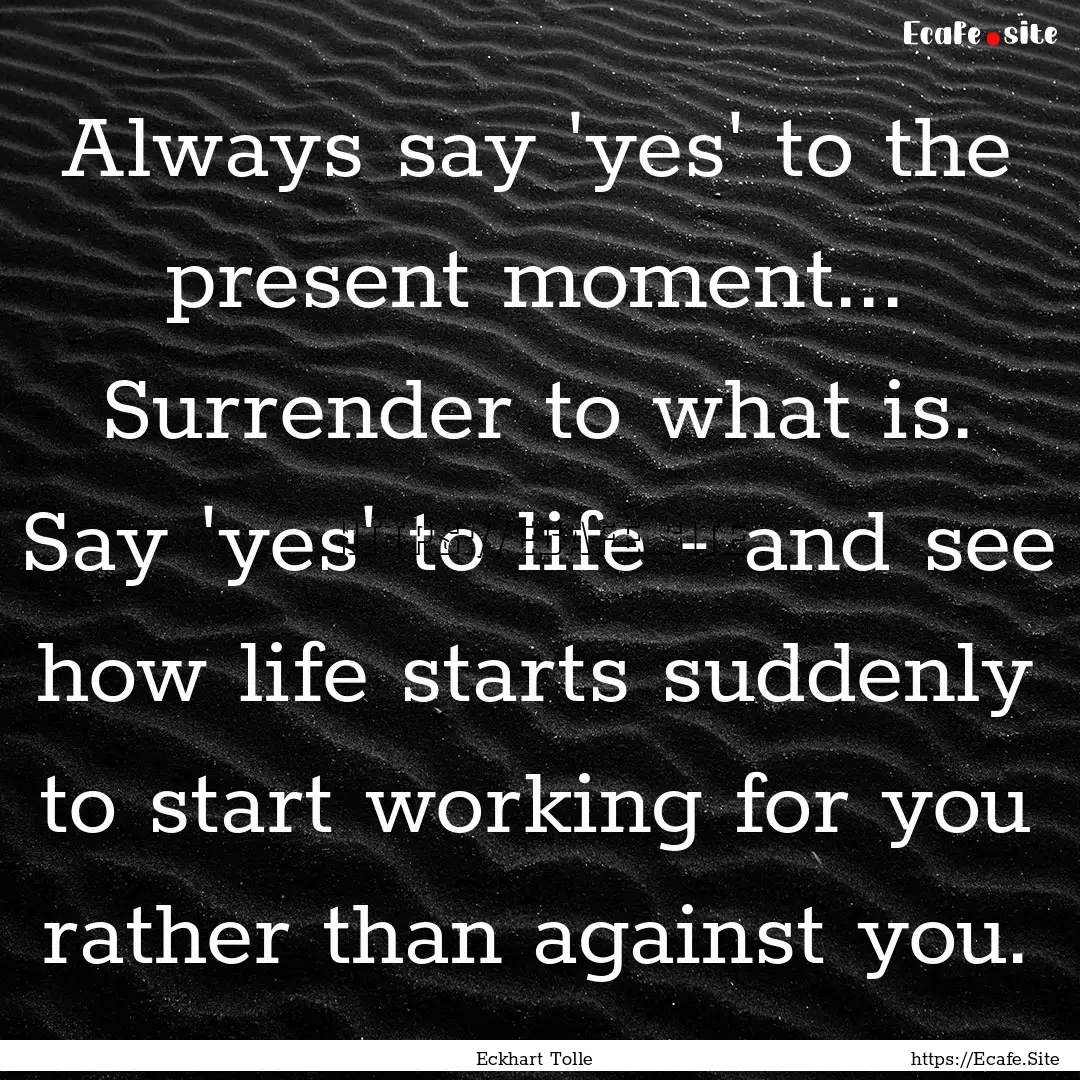 Always say 'yes' to the present moment....... : Quote by Eckhart Tolle