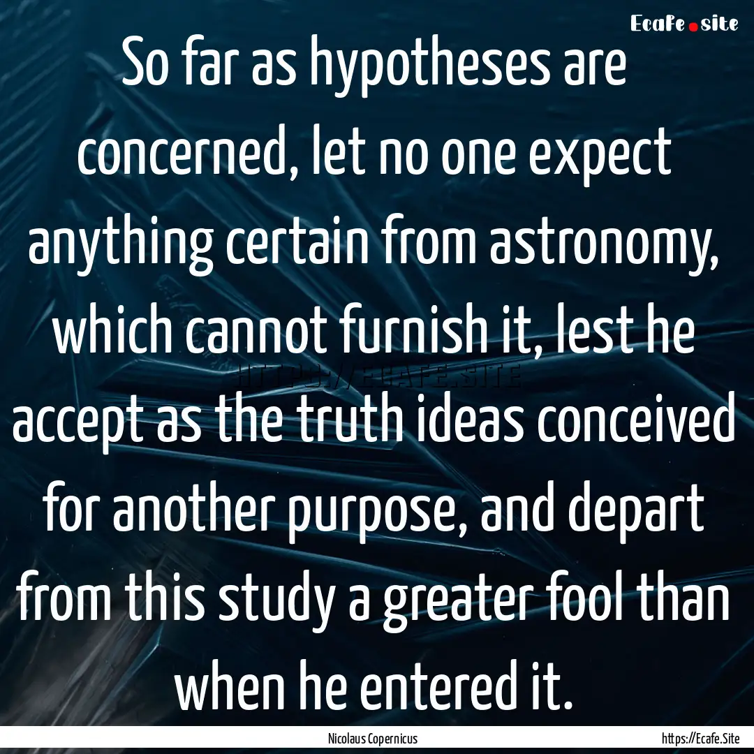 So far as hypotheses are concerned, let no.... : Quote by Nicolaus Copernicus