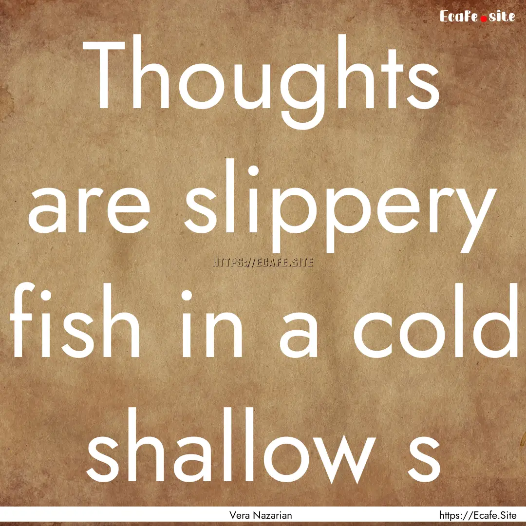 Thoughts are slippery fish in a cold shallow.... : Quote by Vera Nazarian