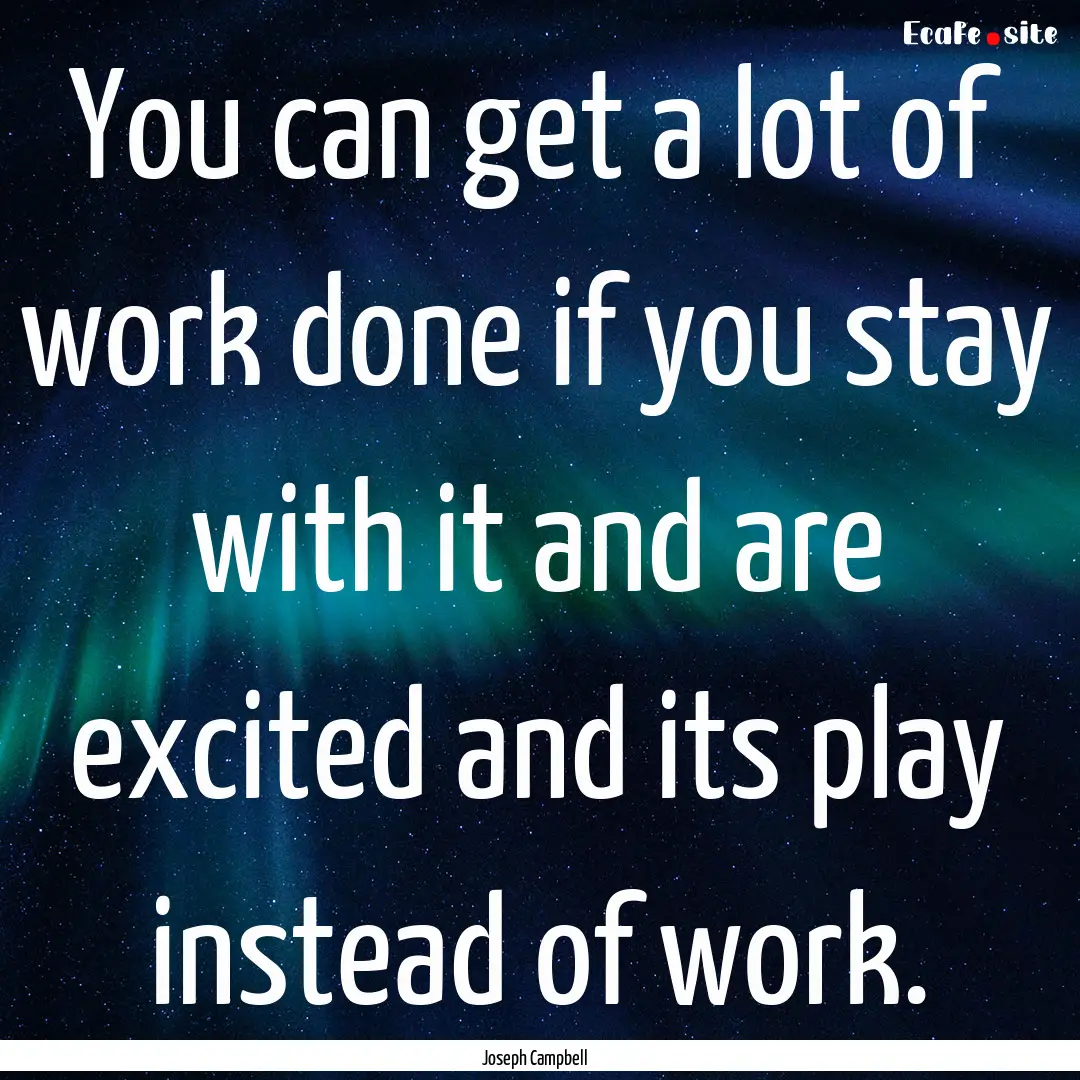 You can get a lot of work done if you stay.... : Quote by Joseph Campbell