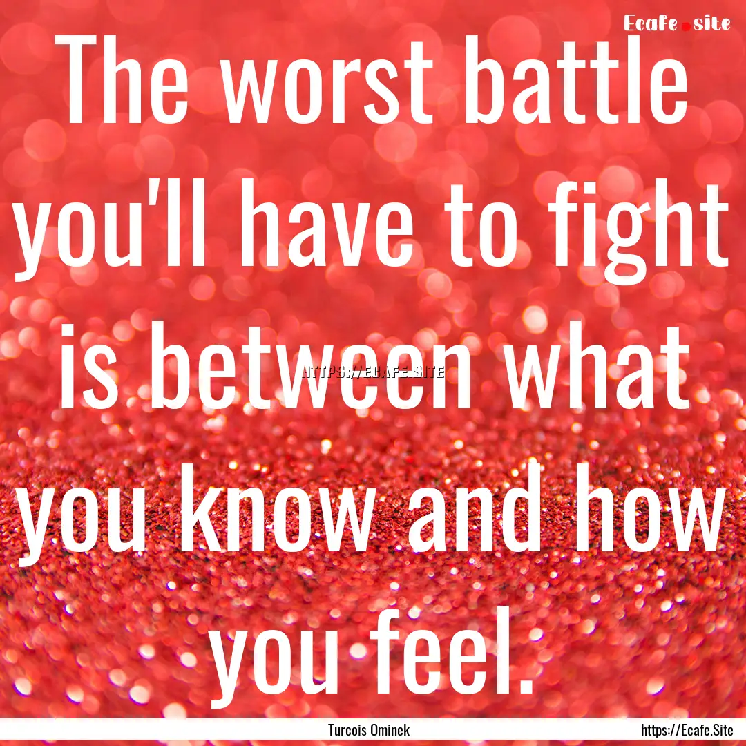 The worst battle you'll have to fight is.... : Quote by Turcois Ominek