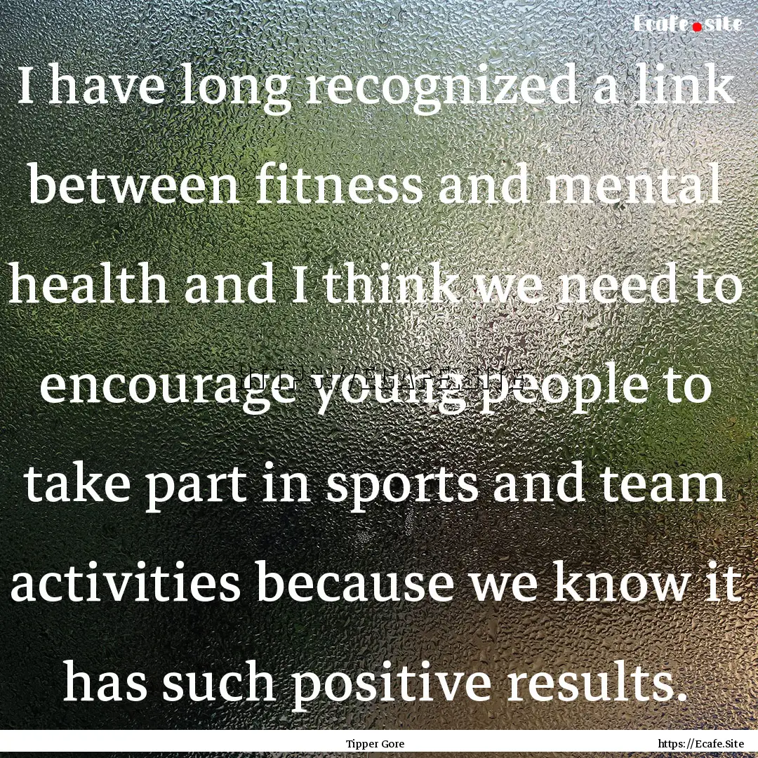 I have long recognized a link between fitness.... : Quote by Tipper Gore