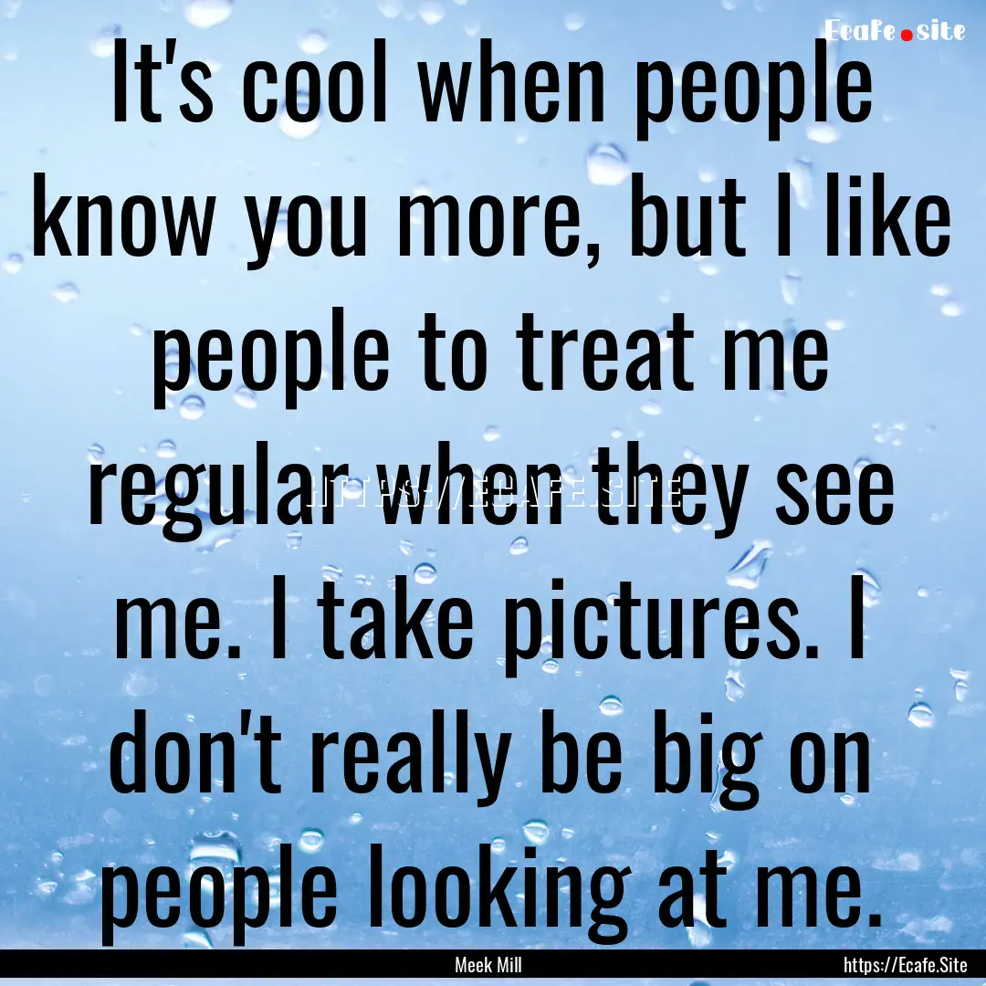 It's cool when people know you more, but.... : Quote by Meek Mill