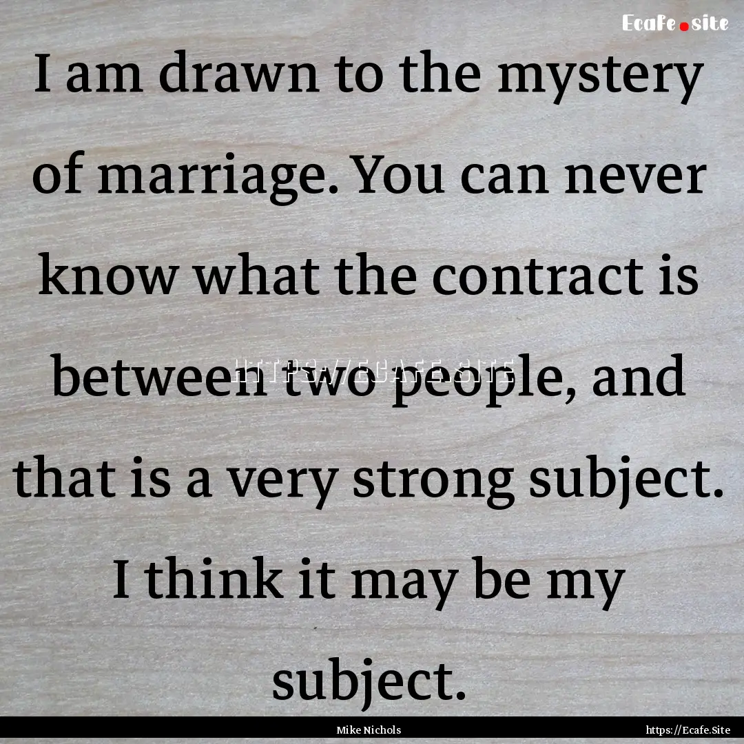 I am drawn to the mystery of marriage. You.... : Quote by Mike Nichols