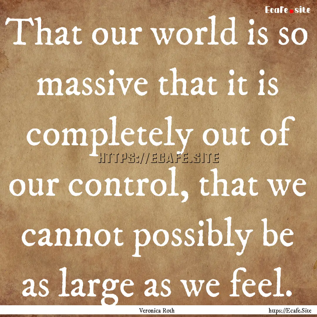 That our world is so massive that it is completely.... : Quote by Veronica Roth