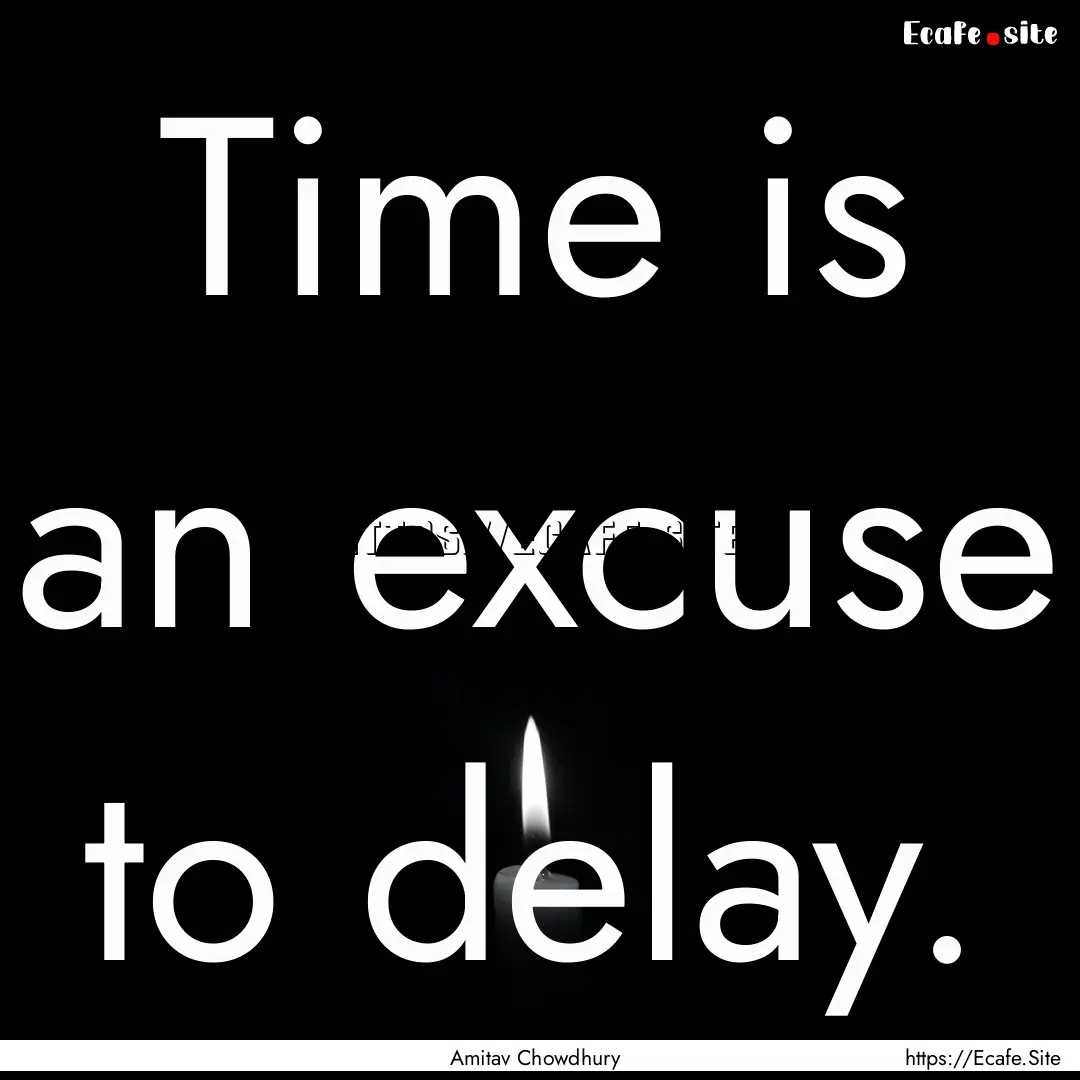 Time is an excuse to delay. : Quote by Amitav Chowdhury