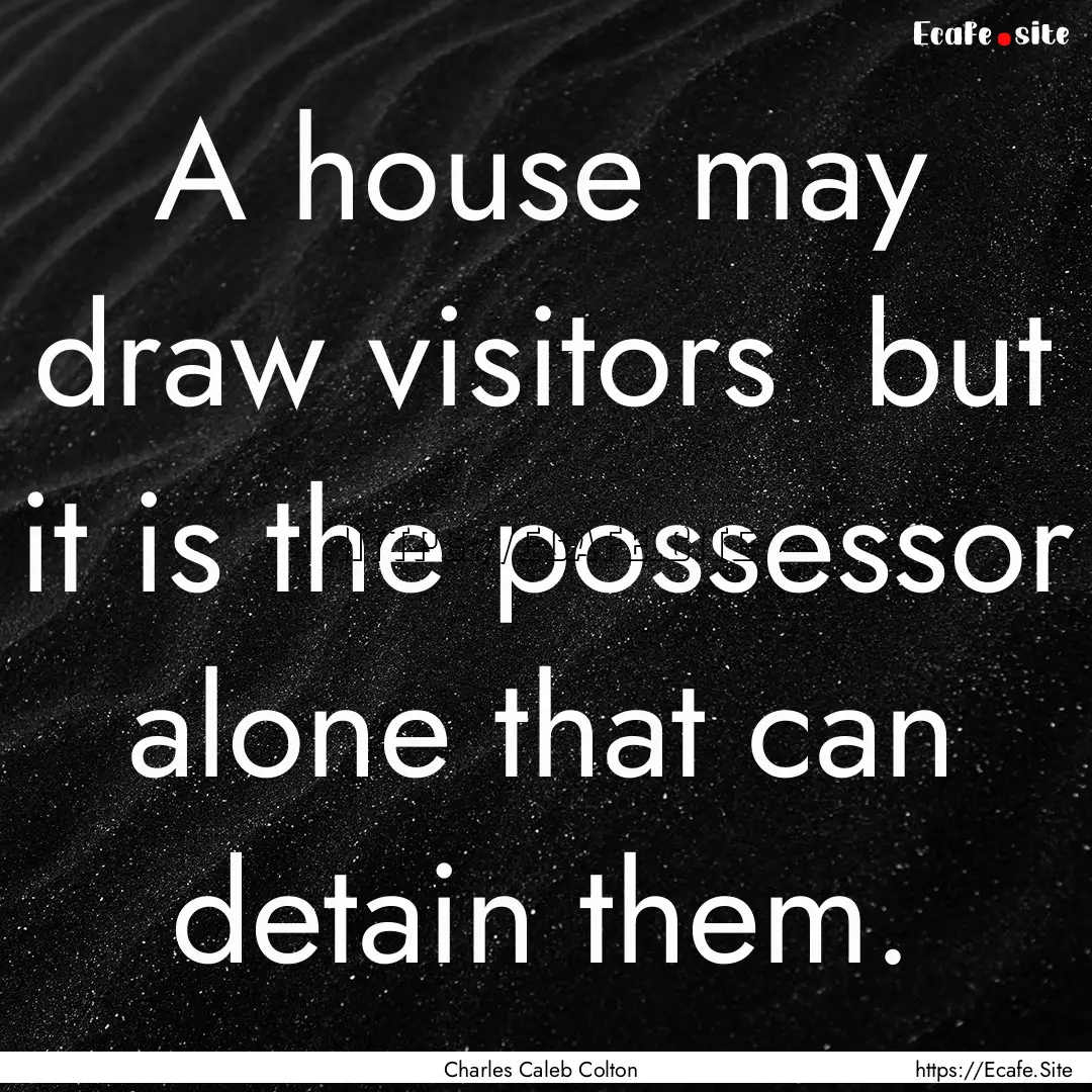 A house may draw visitors but it is the.... : Quote by Charles Caleb Colton