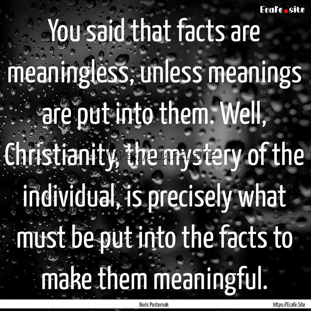 You said that facts are meaningless, unless.... : Quote by Boris Pasternak