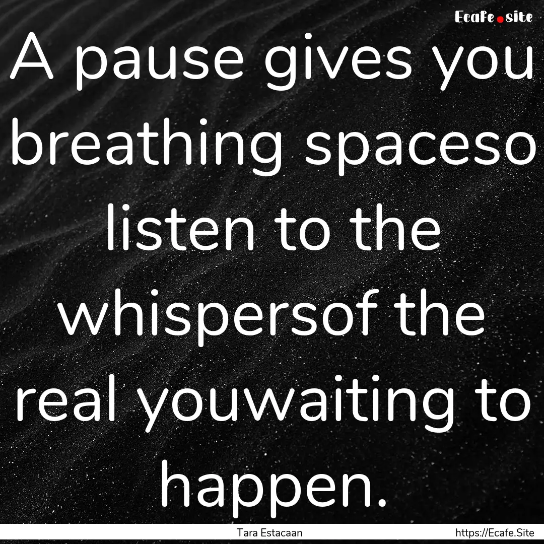 A pause gives you breathing spaceso listen.... : Quote by Tara Estacaan