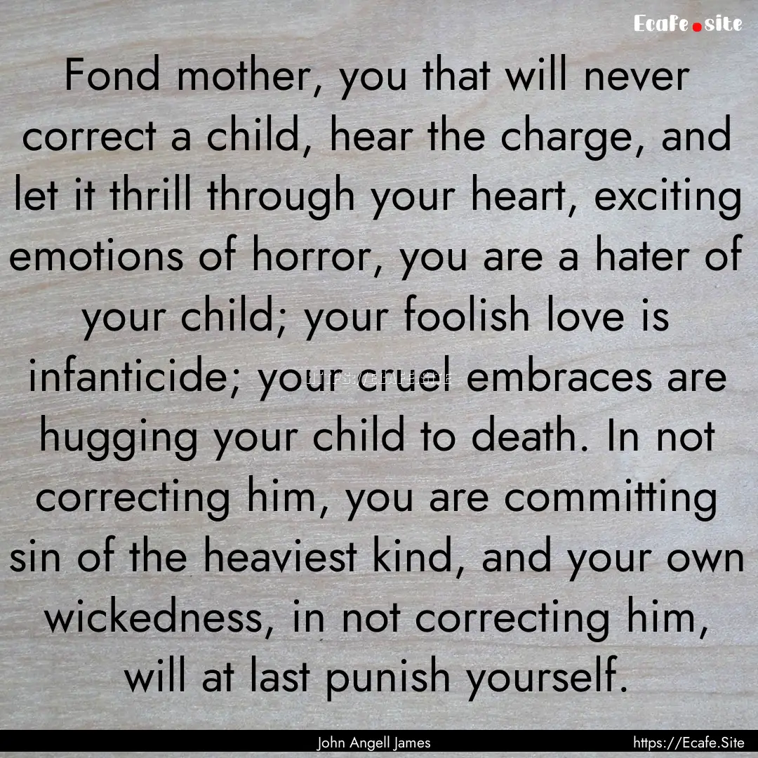 Fond mother, you that will never correct.... : Quote by John Angell James