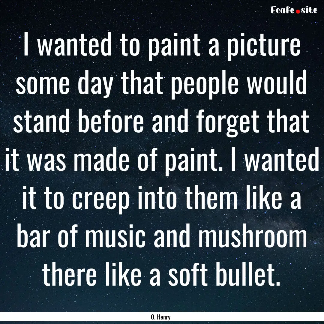 I wanted to paint a picture some day that.... : Quote by O. Henry