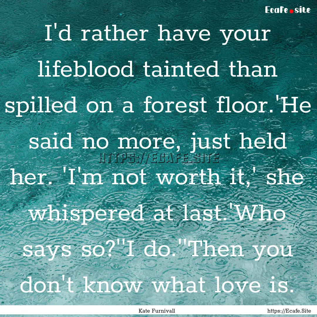 I'd rather have your lifeblood tainted than.... : Quote by Kate Furnivall