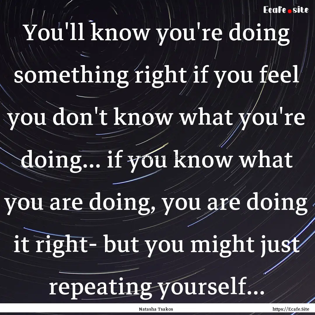 You'll know you're doing something right.... : Quote by Natasha Tsakos