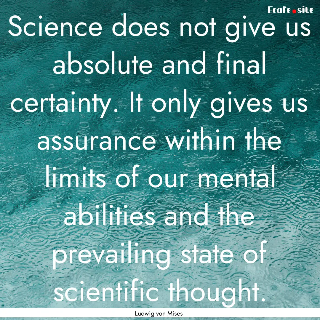 Science does not give us absolute and final.... : Quote by Ludwig von Mises