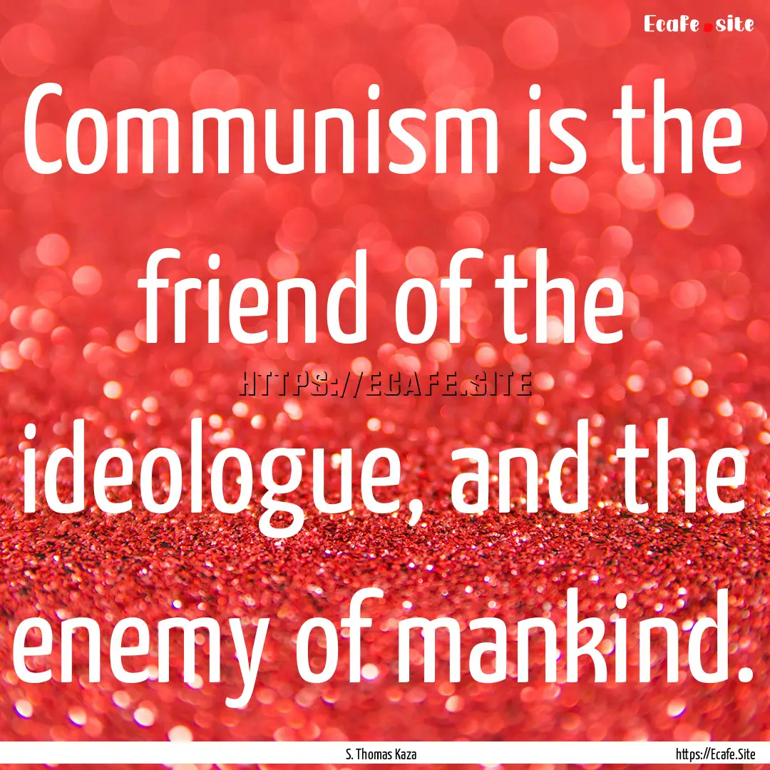 Communism is the friend of the ideologue,.... : Quote by S. Thomas Kaza