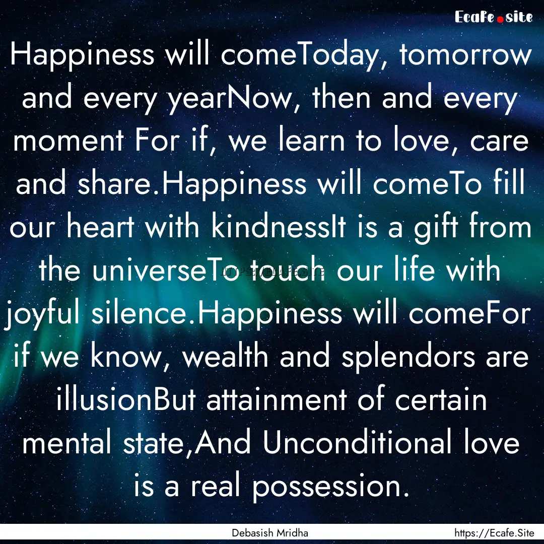 Happiness will comeToday, tomorrow and every.... : Quote by Debasish Mridha