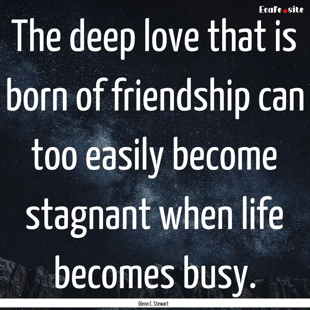 The deep love that is born of friendship.... : Quote by Glenn C. Stewart